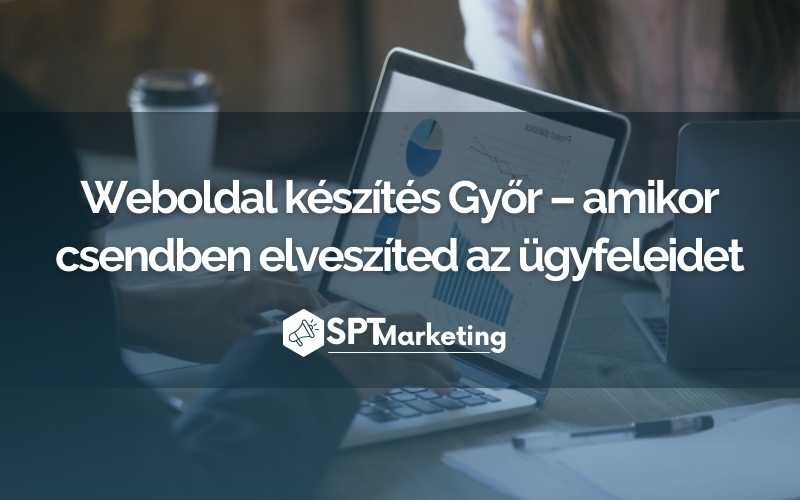 Weboldal készítés Győr – amikor csendben elveszíted az ügyfeleidet
